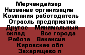 Мерчендайзер › Название организации ­ Компания-работодатель › Отрасль предприятия ­ Другое › Минимальный оклад ­ 1 - Все города Работа » Вакансии   . Кировская обл.,Захарищево п.